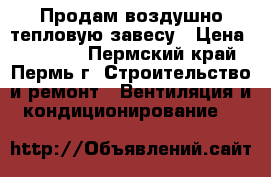 Продам воздушно-тепловую завесу › Цена ­ 15 000 - Пермский край, Пермь г. Строительство и ремонт » Вентиляция и кондиционирование   
